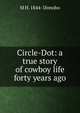Circle-Dot: a true story of cowboy life forty years ago, M H. 1844- Donoho 