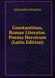 Constantinus, Romae Literator. Poema Heroicum (Latin Edition), Alexander Donatus 