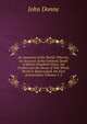 An Anatomie of the World: Wherein, by Occasion of the Untimely Death of Mistris Elizabeth Drury, the Frailtie and the Decay of This Whole World Is Represented. the First Anniversarie, Volumes 1-2, Джон Донн 