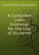 A Complete Latin Grammar for the Use of Students, John William Donaldson 