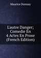 L'autre Danger; Comedie En 4 Actes En Prose (French Edition), Maurice Donnay 