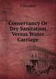 Conservancy Or Dry Sanitation Versus Water Carriage, J Donkin 