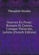 Oeuvres En Prose: Romans Et Contes, Critique Theatrale, Lettres (French Edition), Theophile Dondey 