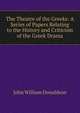The Theatre of the Greeks: A Series of Papers Relating to the History and Criticism of the Greek Drama, John William Donaldson 
