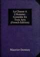 La Chasse ? L'Homme: Com?die En Trois Acts (French Edition), Maurice Donnay 