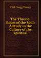 The Throne-Room of the Soul: A Study in the Culture of the Spiritual, Carl Gregg Doney 