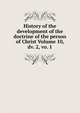 History of the development of the doctrine of the person of Christ Volume 10, dv. 2, vo. 1, 