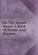 On The Sunset Shore; A Book Of Poems And Rhymes, 