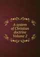A system of Christian doctrine Volume 2, 