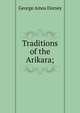 Traditions of the Arikara;, Dorsey George Amos 