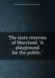 The state reserves of Maryland. "A playground for the public.", John Gordon. [from old catalog Dorrance 