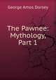 The Pawnee: Mythology, Part 1, George Amos Dorsey 