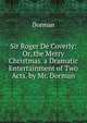 Sir Roger De Coverly: Or, the Merry Christmas. a Dramatic Entertainment of Two Acts. by Mr. Dorman, Dorman 