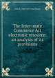 The Inter-state Commerce Act electronic resource: an analysis of its provisions, John R. 1844-1917 Dos Passos 