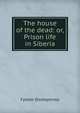 The house of the dead: or, Prison life in Siberia, Фёдор Михайлович Достоевский 