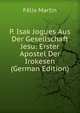 P. Isak Jogues Aus Der Gesellschaft Jesu: Erster Apostel Der Irokesen (German Edition), Felix Martin 