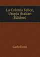 La Colonia Felice, Utopia (Italian Edition), Carlo Dossi 