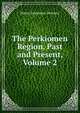 The Perkiomen Region, Past and Present, Volume 2, Henry Sassaman Dotterer 