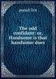The odd confidant: or, Handsome is that handsome does, pseud Dot 