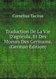 Traduction De La Vie D'agricola, Et Des Moeurs Des Germains, (German Edition), Tacitus Cornelius 