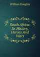 South Africa: Its History, Heroes And Wars, William Douglas 