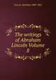 The writings of Abraham Lincoln Volume 8, Lincoln Abraham 1809-1865 