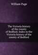 The Victoria history of the county of Bedford. Index to the Victoria history of the county of Bedford, William Page 