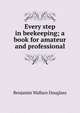 Every step in beekeeping; a book for amateur and professional, Benjamin Wallace Douglass 