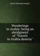 Wanderings in Arabia: being an abridgment of "Travels in Arabia deserta", Doughty Charles Montagu 
