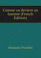 Comme on devient un homme (French Edition), Benjamin Franklin 