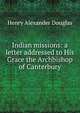 Indian missions: a letter addressed to His Grace the Archbishop of Canterbury, Henry Alexander Douglas 