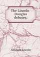 The Lincoln-Douglas debates;, Abraham Lincoln 