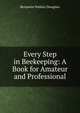 Every Step in Beekeeping: A Book for Amateur and Professional, Benjamin Wallace Douglass 