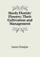 Hardy Florists' Flowers: Their Cultivation and Management, Douglas James 