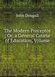 The Modern Preceptor ; Or, a General Course of Education, Volume 1, John Dougall 