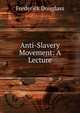 Anti-Slavery Movement: A Lecture, Frederick Douglass 