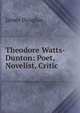 Theodore Watts-Dunton: Poet, Novelist, Critic, Douglas James 