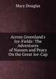 Across Greenland's Ice-Fields: The Adventures of Nansen and Peary On the Great Ice-Cap, Mary Douglas 