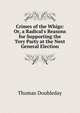 Crimes of the Whigs: Or, a Radical's Reasons for Supporting the Tory Party at the Next General Election, Thomas Doubleday 