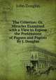 The Criterion: Or, Miracles Examined with a View to Expose the Pretensions of Pagans and Papists By J. Douglas, John Douglas 