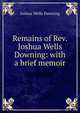 Remains of Rev. Joshua Wells Downing: with a brief memoir, Joshua Wells Downing 