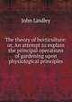 The theory of horticulture: or, An attempt to explain the principal operations of gardening upon physiological principles, John Lindley 