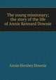 The young missionary; the story of the life of Annie Kennard Downie, Annie Hershey Downie 