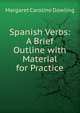 Spanish Verbs: A Brief Outline with Material for Practice, Margaret Caroline Dowling 