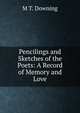 Pencilings and Sketches of the Poets: A Record of Memory and Love, M T. Downing 