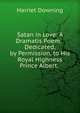 Satan in Love: A Dramatis Poem. . Dedicated, by Permission, to His Royal Highness Prince Albert. ., Harriet Downing 