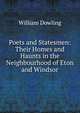 Poets and Statesmen: Their Homes and Haunts in the Neighbourhood of Eton and Windsor, William Dowling 