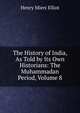 The History of India, As Told by Its Own Historians: The Muhammadan Period, Volume 8, Elliot, H. M. (Henry Miers), Sir, 1808-1853 