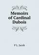 Memoirs of Cardinal Dubois, P L. Jacob 