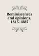 Reminiscences and opinions, 1813-1885, 